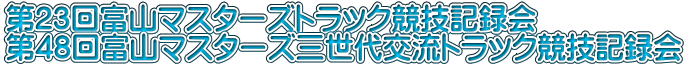 第23回富山マスターズトラック競技記録会 第48回富山マスターズ三世代交流トラック競技記録会